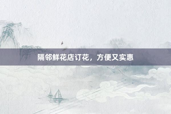 隔邻鲜花店订花，方便又实惠