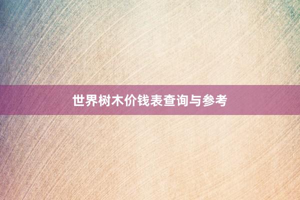 世界树木价钱表查询与参考