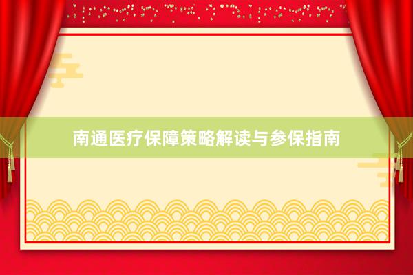 南通医疗保障策略解读与参保指南