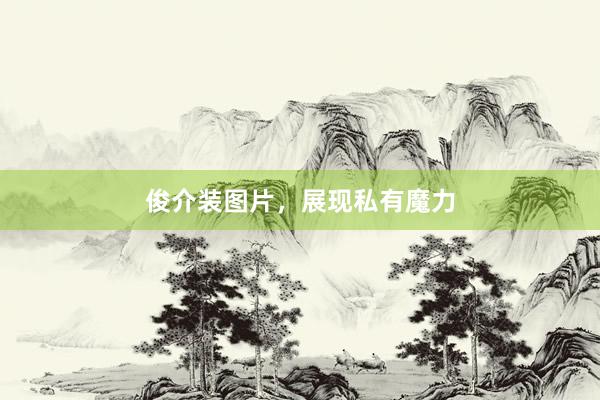 俊介装图片，展现私有魔力
